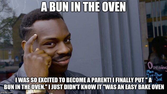 Roll Safe Think About It Meme | A BUN IN THE OVEN; I WAS SO EXCITED TO BECOME A PARENT! I FINALLY PUT '' A BUN IN THE OVEN.''
I JUST DIDN'T KNOW IT ''WAS AN EASY BAKE OVEN | image tagged in memes,roll safe think about it | made w/ Imgflip meme maker