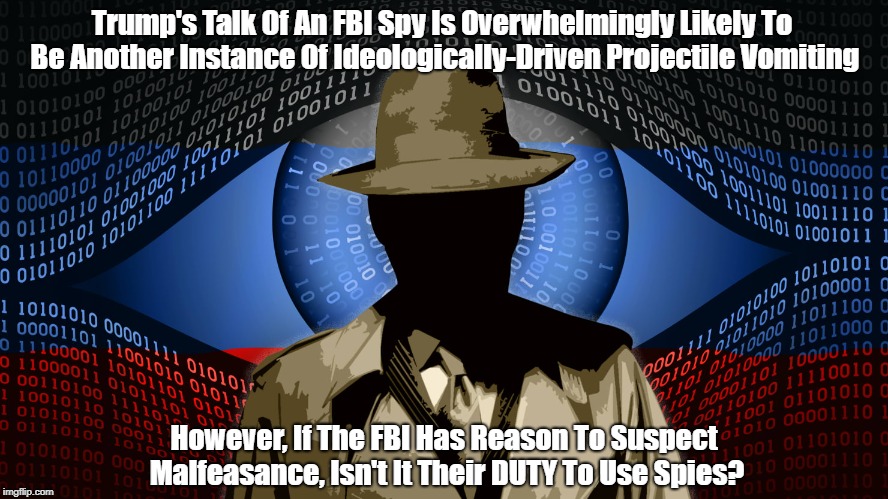 Trump's Talk Of An FBI Spy Is Overwhelmingly Likely To Be Another Instance Of Ideologically-Driven Projectile Vomiting However, If The FBI H | made w/ Imgflip meme maker