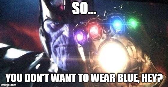 Thanos | SO... YOU DON'T WANT TO WEAR BLUE, HEY? | image tagged in thanos | made w/ Imgflip meme maker