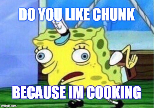 Mocking Spongebob Meme | DO YOU LIKE CHUNK; BECAUSE IM COOKING | image tagged in memes,mocking spongebob | made w/ Imgflip meme maker