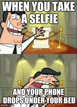 This Is Where I'd Put My Trophy If I Had One | WHEN YOU TAKE A SELFIE; AND YOUR PHONE DROPS UNDER YOUR BED | image tagged in memes,this is where i'd put my trophy if i had one | made w/ Imgflip meme maker
