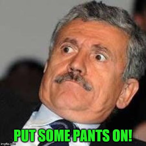 PUT SOME PANTS ON! | made w/ Imgflip meme maker