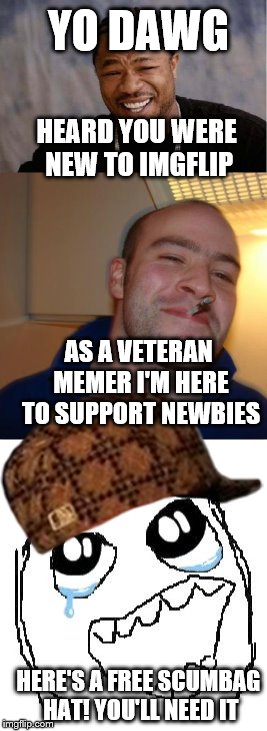 YO DAWG HEARD YOU WERE NEW TO IMGFLIP AS A VETERAN MEMER I'M HERE TO SUPPORT NEWBIES HERE'S A FREE SCUMBAG HAT! YOU'LL NEED IT | made w/ Imgflip meme maker