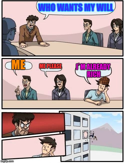 Boardroom Meeting Suggestion Meme | WHO WANTS MY WILL; ME; ME PLEASE; I`M ALREADY RICH | image tagged in memes,boardroom meeting suggestion,scumbag | made w/ Imgflip meme maker