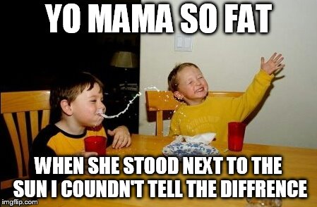 Yo Mamas So Fat Meme | YO MAMA SO FAT; WHEN SHE STOOD NEXT TO THE SUN I COUNDN'T TELL THE DIFFRENCE | image tagged in memes,yo mamas so fat | made w/ Imgflip meme maker