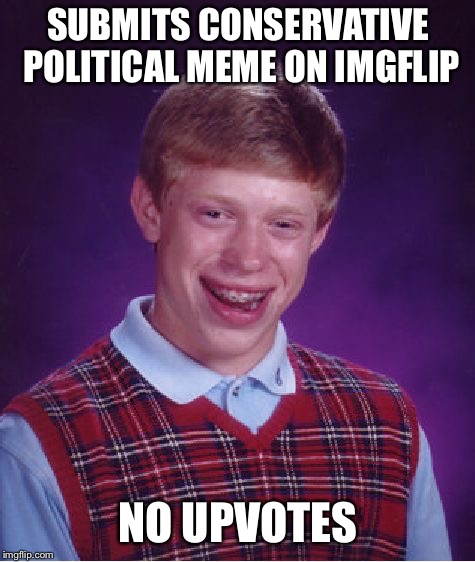 Bad Luck Brian | SUBMITS CONSERVATIVE POLITICAL MEME ON IMGFLIP; NO UPVOTES | image tagged in memes,bad luck brian | made w/ Imgflip meme maker