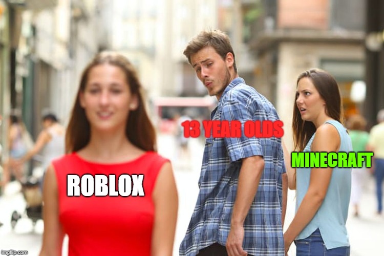 Distracted Boyfriend | 13 YEAR OLDS; MINECRAFT; ROBLOX | image tagged in memes,distracted boyfriend | made w/ Imgflip meme maker