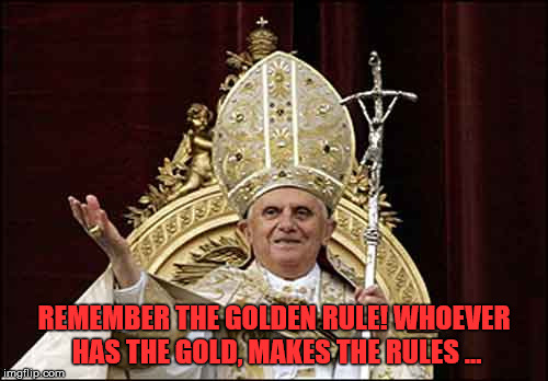 REMEMBER THE GOLDEN RULE! WHOEVER HAS THE GOLD, MAKES THE RULES ... | made w/ Imgflip meme maker