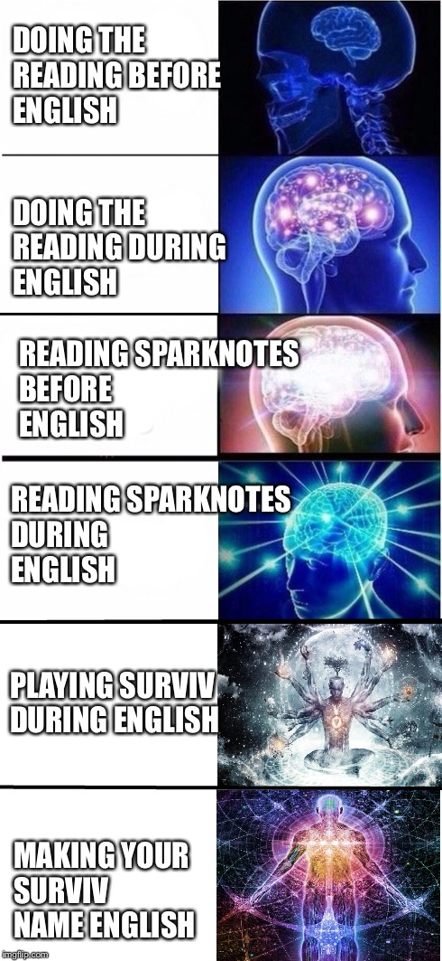 Expanding Brain 5 stages | DOING THE READING BEFORE ENGLISH; DOING THE READING DURING ENGLISH; READING SPARKNOTES BEFORE ENGLISH; READING SPARKNOTES DURING ENGLISH; PLAYING SURVIV DURING ENGLISH; MAKING YOUR SURVIV NAME ENGLISH | image tagged in expanding brain 5 stages | made w/ Imgflip meme maker