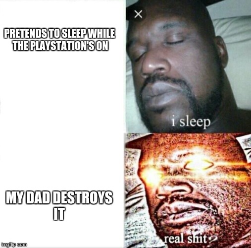 Happened in April | PRETENDS TO SLEEP WHILE THE PLAYSTATION'S ON; MY DAD DESTROYS IT | image tagged in memes,sleeping shaq | made w/ Imgflip meme maker