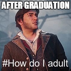 For all the Graduates out there, including myself... | AFTER GRADUATION | image tagged in jacob frye,assassins creed,how do i adult,graduation,graduate,congratulations | made w/ Imgflip meme maker