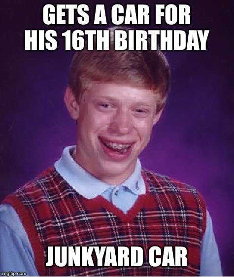 Bad Luck Brian | GETS A CAR FOR HIS 16TH BIRTHDAY; JUNKYARD CAR | image tagged in memes,bad luck brian,doctordoomsday180,car,16,birthday | made w/ Imgflip meme maker