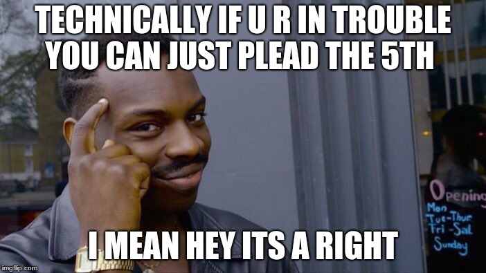 Roll Safe Think About It Meme | TECHNICALLY IF U R IN TROUBLE YOU CAN JUST PLEAD THE 5TH; I MEAN HEY ITS A RIGHT | image tagged in memes,roll safe think about it | made w/ Imgflip meme maker