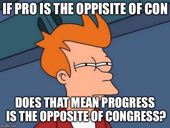 Futurama Fry | IF PRO IS THE OPPISITE OF CON; DOES THAT MEAN PROGRESS IS THE OPPOSITE OF CONGRESS? | image tagged in memes,futurama fry | made w/ Imgflip meme maker