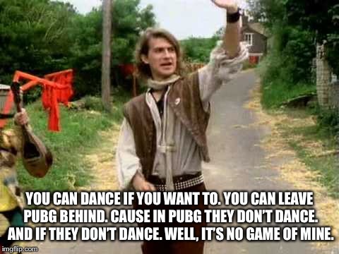 YOU CAN DANCE IF YOU WANT TO. YOU CAN LEAVE PUBG BEHIND. CAUSE IN PUBG THEY DON’T DANCE. AND IF THEY DON’T DANCE. WELL, IT’S NO GAME OF MINE | made w/ Imgflip meme maker