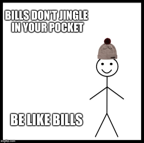 Be Like Bill Meme | BILLS DON’T JINGLE IN YOUR POCKET BE LIKE BILLS | image tagged in memes,be like bill | made w/ Imgflip meme maker