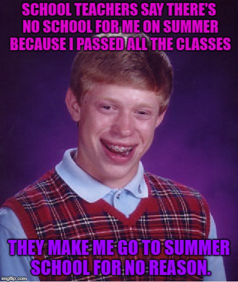 Bad Luck Brian Meme | SCHOOL TEACHERS SAY THERE'S NO SCHOOL FOR ME ON SUMMER BECAUSE I PASSED ALL THE CLASSES; THEY MAKE ME GO TO SUMMER SCHOOL FOR NO REASON. | image tagged in memes,bad luck brian | made w/ Imgflip meme maker