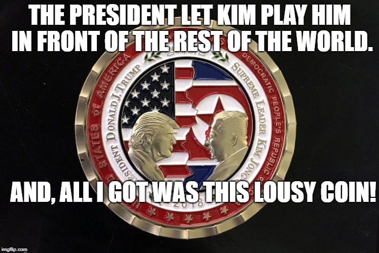 Commemorative Coin | THE PRESIDENT LET KIM PLAY HIM IN FRONT OF THE REST OF THE WORLD. AND, ALL I GOT WAS THIS LOUSY COIN! | image tagged in political meme | made w/ Imgflip meme maker