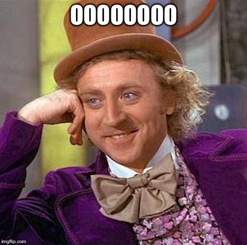 Creepy Condescending Wonka Meme | OOOOOOOO | image tagged in memes,creepy condescending wonka | made w/ Imgflip meme maker