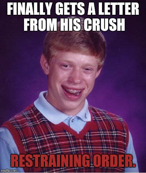 Bad Luck Brian Meme | FINALLY GETS A LETTER FROM HIS CRUSH; RESTRAINING ORDER. | image tagged in memes,bad luck brian | made w/ Imgflip meme maker