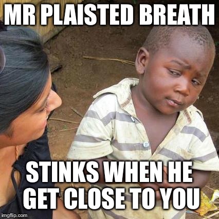 Third World Skeptical Kid Meme | MR PLAISTED BREATH; STINKS WHEN HE GET CLOSE TO YOU | image tagged in memes,third world skeptical kid | made w/ Imgflip meme maker