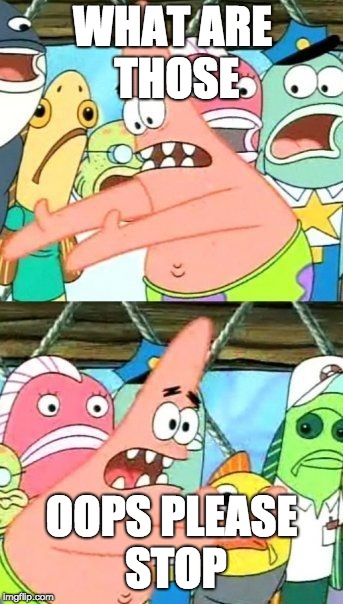 Put It Somewhere Else Patrick Meme | WHAT ARE THOSE; OOPS PLEASE STOP | image tagged in memes,put it somewhere else patrick | made w/ Imgflip meme maker