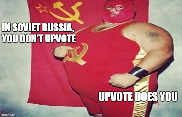 Captain USSR | IN SOVIET RUSSIA, YOU DON'T UPVOTE UPVOTE DOES YOU | image tagged in captain ussr | made w/ Imgflip meme maker