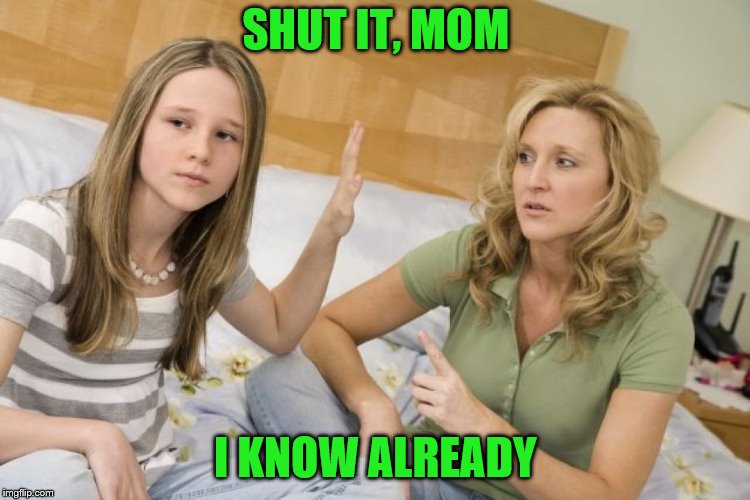 SHUT IT, MOM I KNOW ALREADY | made w/ Imgflip meme maker