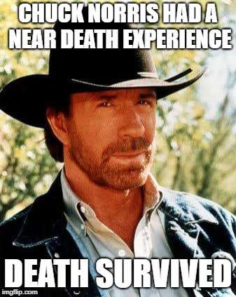 Chuck Norris Meme | CHUCK NORRIS HAD A NEAR DEATH EXPERIENCE; DEATH SURVIVED | image tagged in memes,chuck norris | made w/ Imgflip meme maker