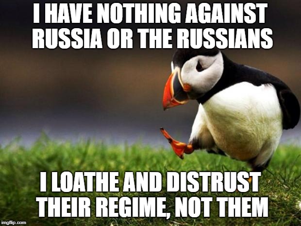 Unpopular Opinion Puffin Meme | I HAVE NOTHING AGAINST RUSSIA OR THE RUSSIANS; I LOATHE AND DISTRUST THEIR REGIME, NOT THEM | image tagged in memes,unpopular opinion puffin | made w/ Imgflip meme maker