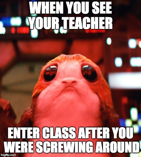 StarWars | WHEN YOU SEE YOUR TEACHER; ENTER CLASS AFTER YOU WERE SCREWING AROUND | image tagged in starwars | made w/ Imgflip meme maker