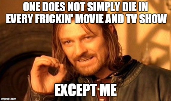 One Does Not Simply Meme | ONE DOES NOT SIMPLY DIE IN EVERY FRICKIN' MOVIE AND TV SHOW; EXCEPT ME | image tagged in memes,one does not simply | made w/ Imgflip meme maker