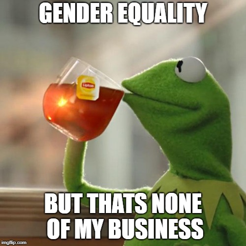 But That's None Of My Business Meme | GENDER EQUALITY; BUT THATS NONE OF MY BUSINESS | image tagged in memes,but thats none of my business,kermit the frog | made w/ Imgflip meme maker