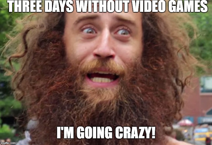 Crazy man | THREE DAYS WITHOUT VIDEO GAMES; I'M GOING CRAZY! | image tagged in crazy man | made w/ Imgflip meme maker