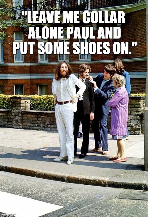 Abby Road | "LEAVE ME COLLAR ALONE PAUL AND PUT SOME SHOES ON." | image tagged in true love | made w/ Imgflip meme maker
