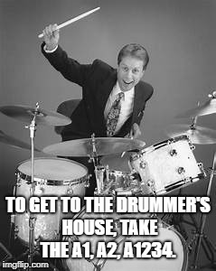 TO GET TO THE DRUMMER'S HOUSE, TAKE THE A1, A2, A1234. | image tagged in drummer | made w/ Imgflip meme maker