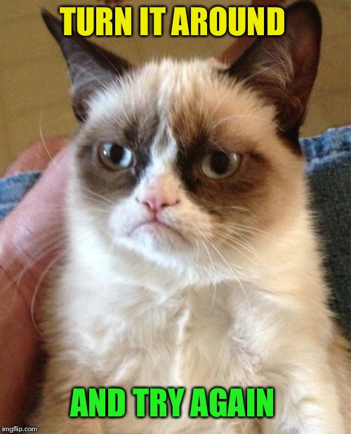 Grumpy Cat Meme | TURN IT AROUND AND TRY AGAIN | image tagged in memes,grumpy cat | made w/ Imgflip meme maker