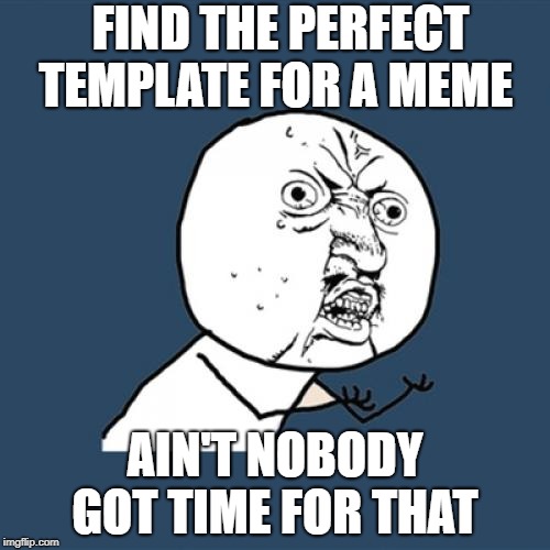 y u no incorrect template challenge  | FIND THE PERFECT TEMPLATE FOR A MEME; AIN'T NOBODY GOT TIME FOR THAT | image tagged in memes,y u no,aint nobody got time for that,funny,my templates challenge | made w/ Imgflip meme maker
