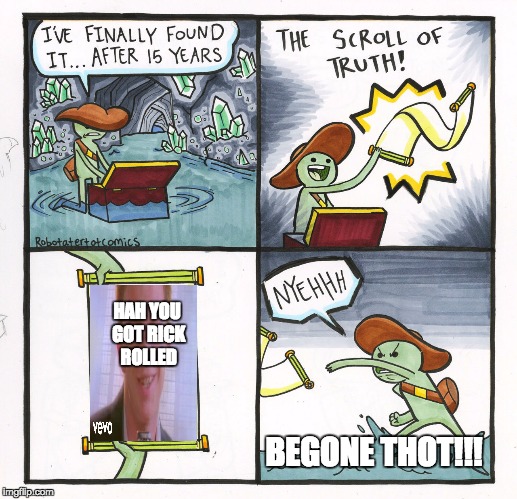 The Scroll Of Truth Meme | HAH YOU GOT RICK ROLLED; BEGONE THOT!!! | image tagged in memes,the scroll of truth | made w/ Imgflip meme maker