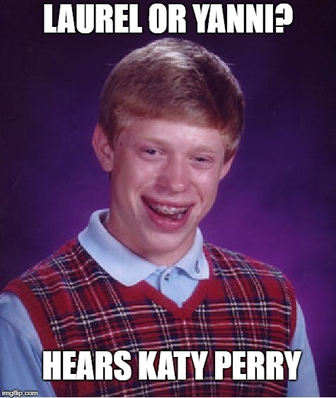 WHAT DOES IT SOUND LIKE  | LAUREL OR YANNI? HEARS KATY PERRY | image tagged in memes,bad luck brian,funny,laurel | made w/ Imgflip meme maker