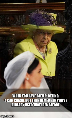 WHEN YOU HAVE BEEN PLOTTING A CAR CRASH, BUT THEN REMEMBER YOU'VE ALREADY USED THAT IDEA BEFORE. | image tagged in royal first world problems,royal wedding | made w/ Imgflip meme maker