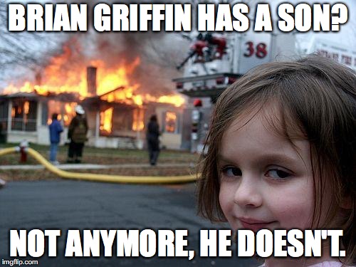 Bye Bye Dylan | BRIAN GRIFFIN HAS A SON? NOT ANYMORE, HE DOESN'T. | image tagged in memes,disaster girl | made w/ Imgflip meme maker