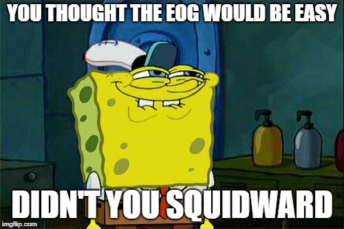 Almost done with testing! | YOU THOUGHT THE EOG WOULD BE EASY; DIDN'T YOU SQUIDWARD | image tagged in memes,dont you squidward | made w/ Imgflip meme maker
