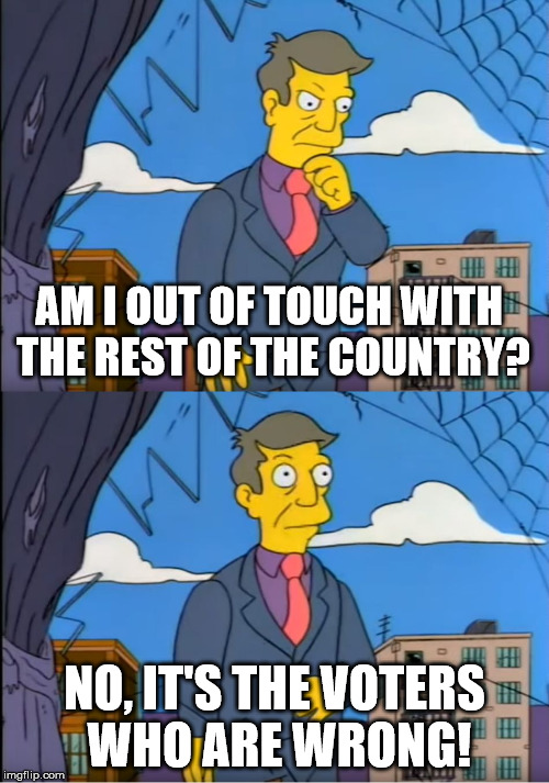 Skinner Out Of Touch | AM I OUT OF TOUCH WITH THE REST OF THE COUNTRY? NO, IT'S THE VOTERS WHO ARE WRONG! | image tagged in skinner out of touch | made w/ Imgflip meme maker