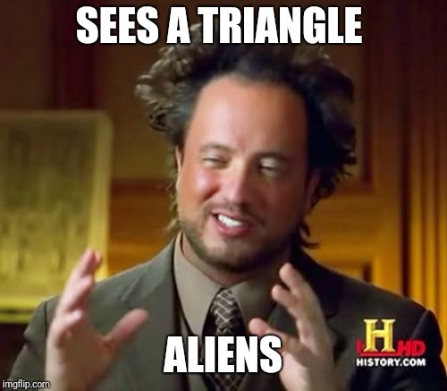 Ancient Aliens Meme | SEES A TRIANGLE; ALIENS | image tagged in memes,ancient aliens | made w/ Imgflip meme maker