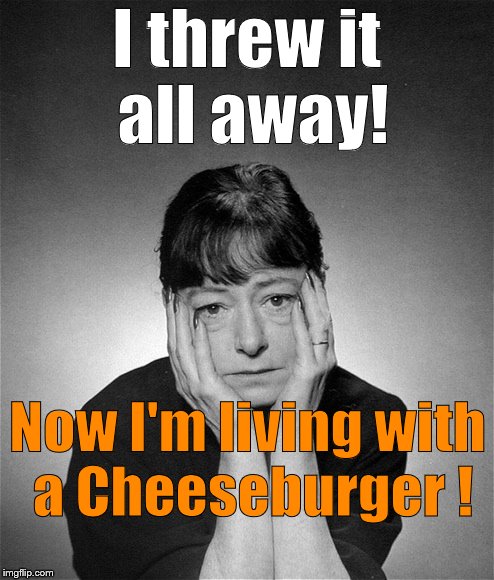 Dorothy Parker | I threw it all away! Now I'm living with a Cheeseburger ! | image tagged in dorothy parker | made w/ Imgflip meme maker