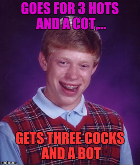 Bad Luck Brian Meme | GOES FOR 3 HOTS AND A COT,... GETS THREE COCKS AND A BOT | image tagged in memes,bad luck brian | made w/ Imgflip meme maker