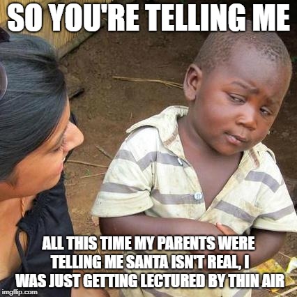 Third World Skeptical Kid Meme | SO YOU'RE TELLING ME ALL THIS TIME MY PARENTS WERE TELLING ME SANTA ISN'T REAL, I WAS JUST GETTING LECTURED BY THIN AIR | image tagged in memes,third world skeptical kid | made w/ Imgflip meme maker