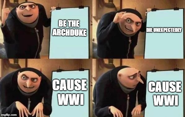 How It All Began... | BE THE ARCHDUKE; DIE UNEXPECTEDLY; CAUSE WWI; CAUSE WWI | image tagged in gru's plan | made w/ Imgflip meme maker