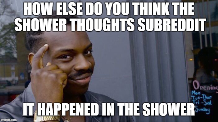 Roll Safe Think About It Meme | HOW ELSE DO YOU THINK THE SHOWER THOUGHTS SUBREDDIT IT HAPPENED IN THE SHOWER | image tagged in memes,roll safe think about it | made w/ Imgflip meme maker